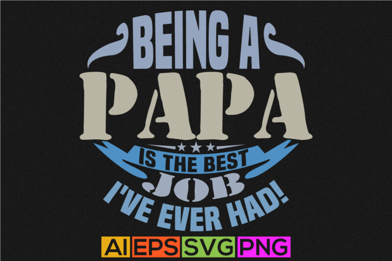 being a papa is the best job i’ve ever had, celebration event father day gift hand written quote t shirt, papa lover graphic tee vector art