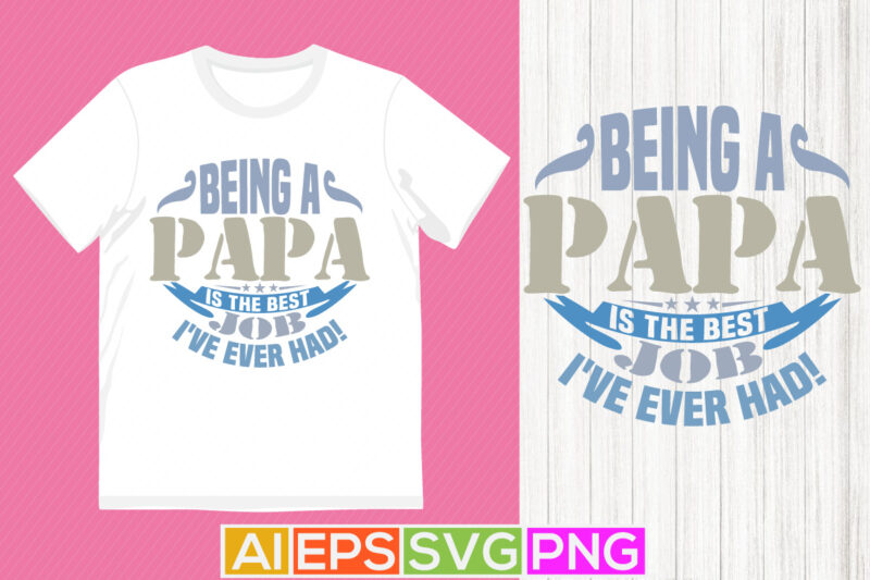 being a papa is the best job i’ve ever had, celebration event father day gift hand written quote t shirt, papa lover graphic tee vector art