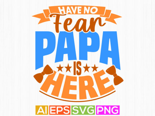 Have no fear papa is here motivation quote tee, fathers day gift for family, have no fear papa graphic t shirt design