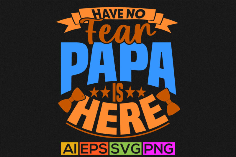 have no fear papa is here motivation quote tee, fathers day gift for family, have no fear papa graphic t shirt design