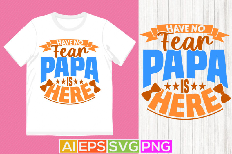 have no fear papa is here motivation quote tee, fathers day gift for family, have no fear papa graphic t shirt design