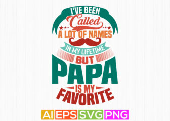 i’ve been called a lot of names in my lifetime but papa is my favorite, favorite papa typography t shirt papa lover gift template vector tee