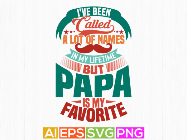 I’ve been called a lot of names in my lifetime but papa is my favorite, favorite papa typography t shirt papa lover gift template vector tee