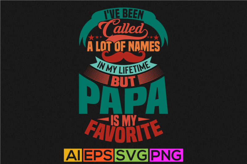 i’ve been called a lot of names in my lifetime but papa is my favorite, favorite papa typography t shirt papa lover gift template vector tee