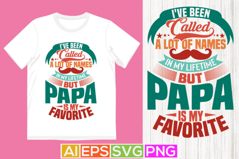 i’ve been called a lot of names in my lifetime but papa is my favorite, favorite papa typography t shirt papa lover gift template vector tee