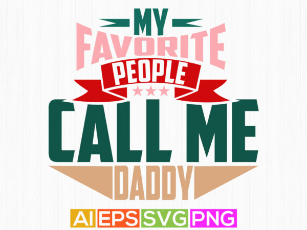 My favorite people call me daddy, father lover t shirt design holiday event daddy gift t shirt daddy t shirt ideas vector design