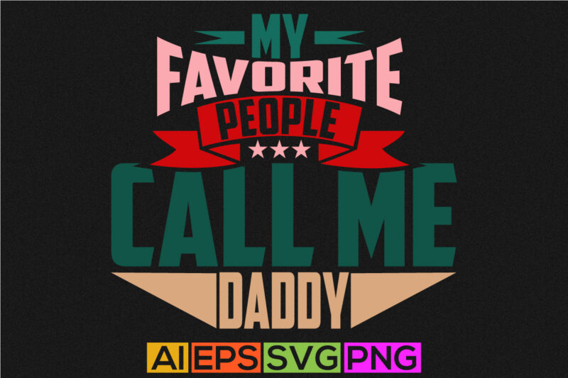 my favorite people call me daddy, father lover t shirt design holiday event daddy gift t shirt daddy t shirt ideas vector design