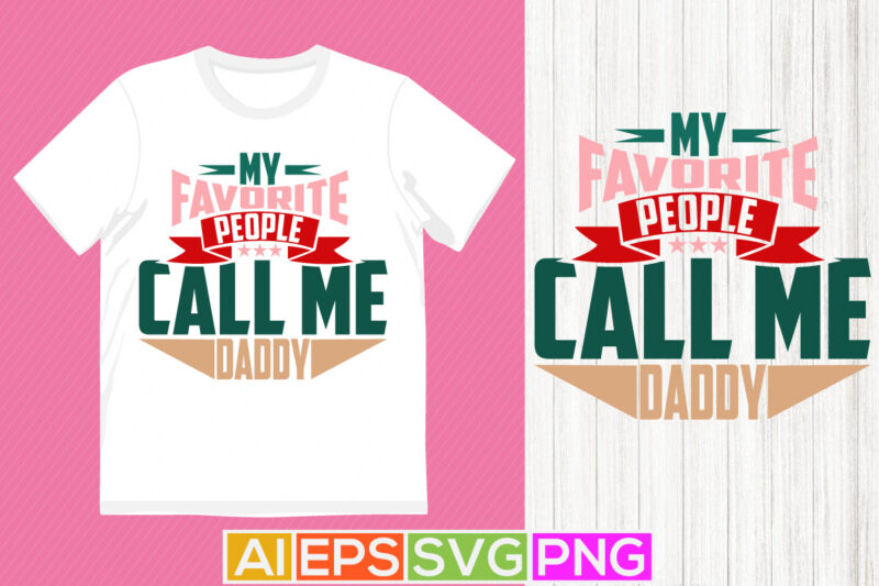 my favorite people call me daddy, father lover t shirt design holiday event daddy gift t shirt daddy t shirt ideas vector design