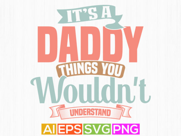 It’s a daddy things you wouldn’t understand, family love daddy t shirt design, anniversary gift daddy shirt graphic tee