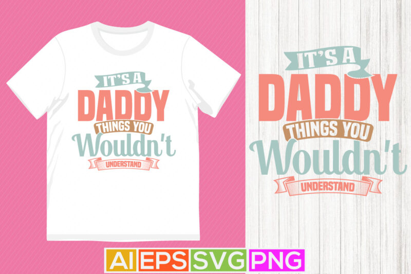 it’s a daddy things you wouldn’t understand, family love daddy t shirt design, anniversary gift daddy shirt graphic tee