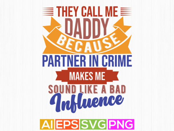 They call me daddy because partner in crime makes me sound like a bad influence, love you daddy, partner in crime daddy typography t shirt