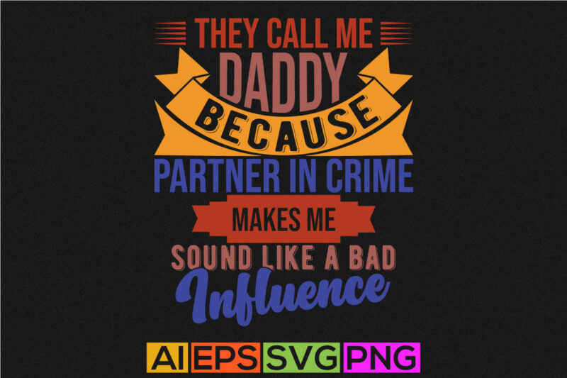 They Call Me Daddy Because Partner In Crime Makes Me Sound Like A Bad Influence, Love You Daddy, Partner In Crime Daddy Typography T shirt