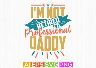 I’m Not Retired I’m A Professional Daddy, Happy Fathers Day Greeting, Daddy Lover, Retired Daddy Typography Lettering Tee