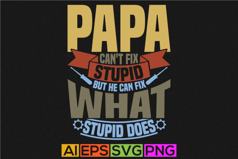 Papa Can’t Fix Stupid But He Can Fix What Stupid Does Abstract Fathers Day Greeting, Love You Papa Birthday Greeting Day, Papa Lover Shirt