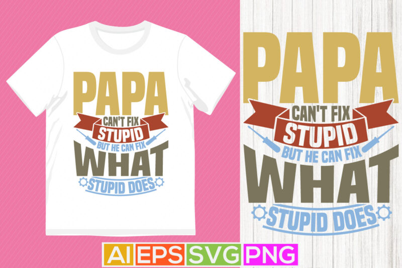 Papa Can’t Fix Stupid But He Can Fix What Stupid Does Abstract Fathers Day Greeting, Love You Papa Birthday Greeting Day, Papa Lover Shirt