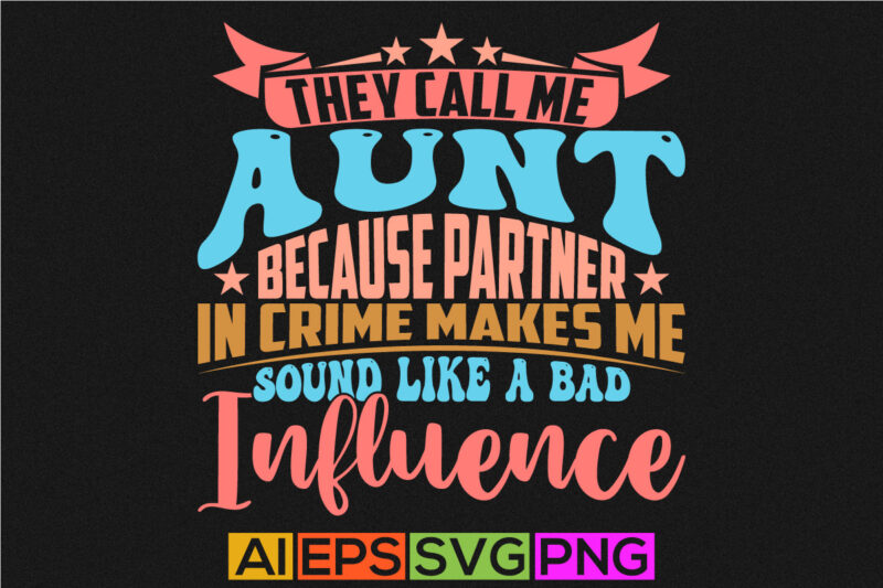 They Call Me Aunt Because Partner In Crime Makes Me Sound Like A Bad Influence, Aunt Lover, Best Aunt Gift For Aunt Typography T shirt Say