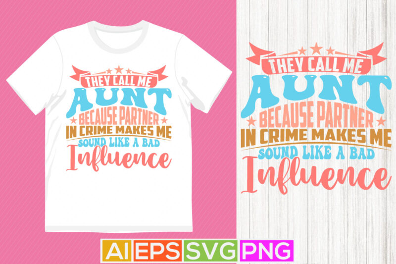 They Call Me Aunt Because Partner In Crime Makes Me Sound Like A Bad Influence, Aunt Lover, Best Aunt Gift For Aunt Typography T shirt Say