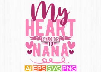 My Heart Belongs To Nana, I Love My Nana Birthday Greeting For Nana Typography Design, Love Heart Nana T shirt Clothing