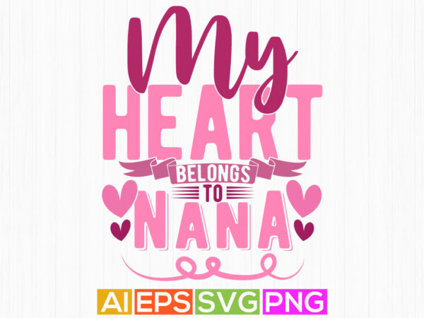 My heart belongs to nana, i love my nana birthday greeting for nana typography design, love heart nana t shirt clothing