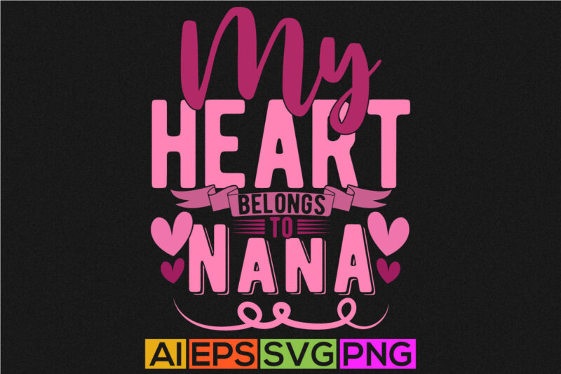 My Heart Belongs To Nana, I Love My Nana Birthday Greeting For Nana Typography Design, Love Heart Nana T shirt Clothing