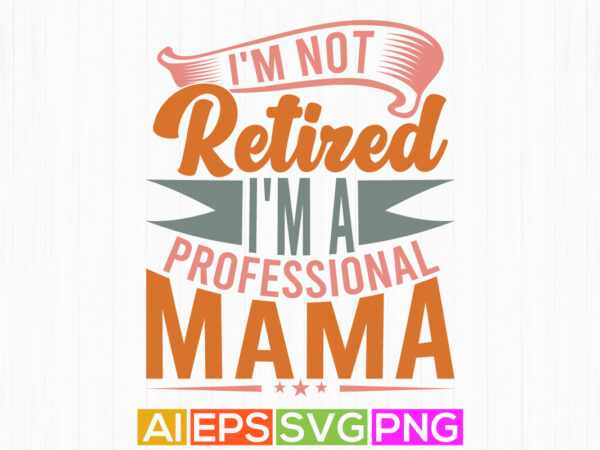 I’m not retired i’m a professional mama anniversary handwritten graphic design, professional mama say mama lover vintage style design