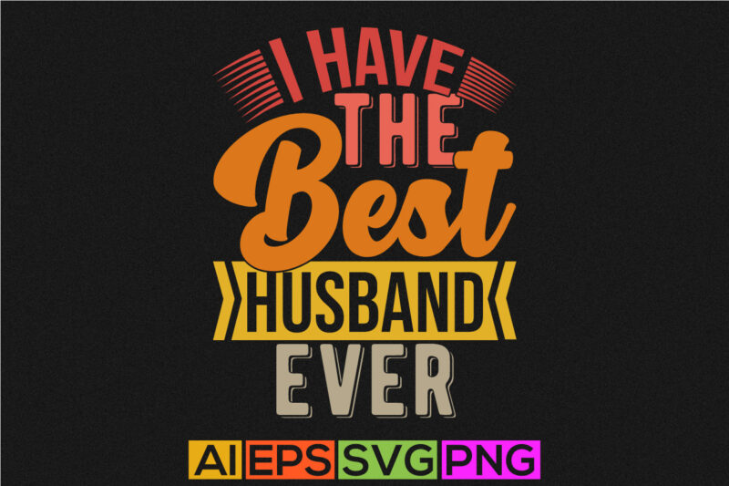 i have the best husband ever t shirt design, celebration gift for husband, best husband quote say