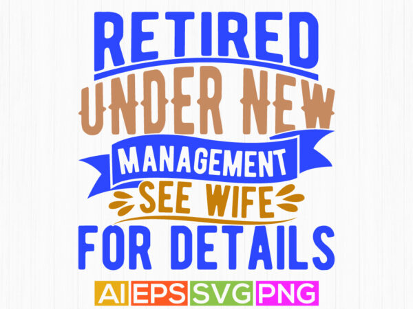 Retired under new management see wife for details, retired wife gift ideas, wife lover vintage style retro graphic