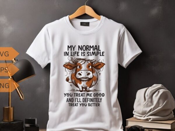 My normal in life is simple you treat me good and i’ll definitely treat you better t-shirt design vector, funny cool cow saying shirt