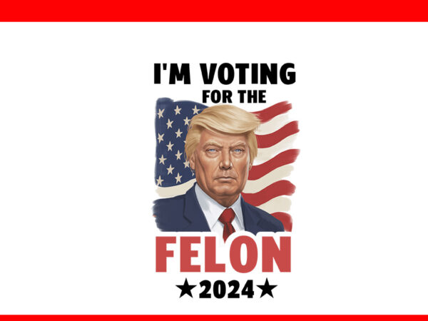 I’m voting for the convicted felon trump png, trump 2024 png t shirt design for sale