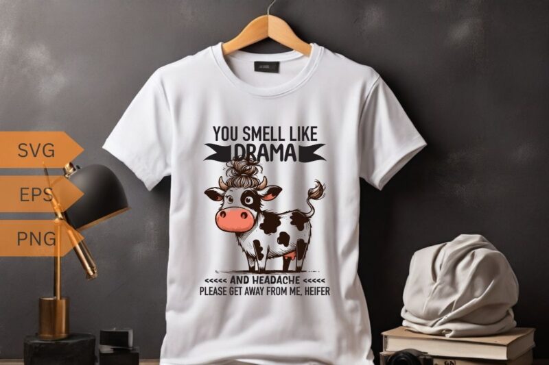 YOU SMELL LIKE DRAMA AND HEADACHE PLEASE GET AWAY FROM ME, HEIFER T-shirt design vector, funny cool cow saying shirt, cow saying shirt