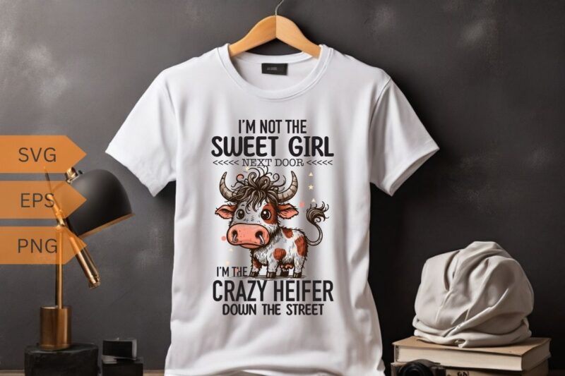 I’M NOT THE SWEET GIRL NEXT DOOR I’M THE CRAZY HEIFER DOWN THE STREET T-shirt design vector, funny cool cow saying shirt, cow saying shirt,