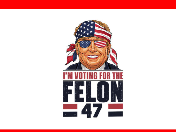 I’m voting for the felon 47 png, trump 2024 png t shirt design for sale