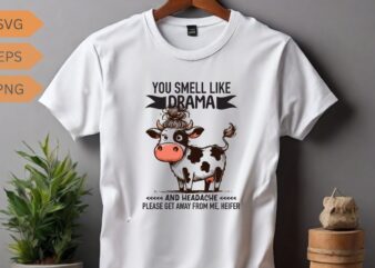 YOU SMELL LIKE DRAMA AND HEADACHE PLEASE GET AWAY FROM ME, HEIFER T-shirt design vector, funny cool cow saying shirt, cow saying shirt