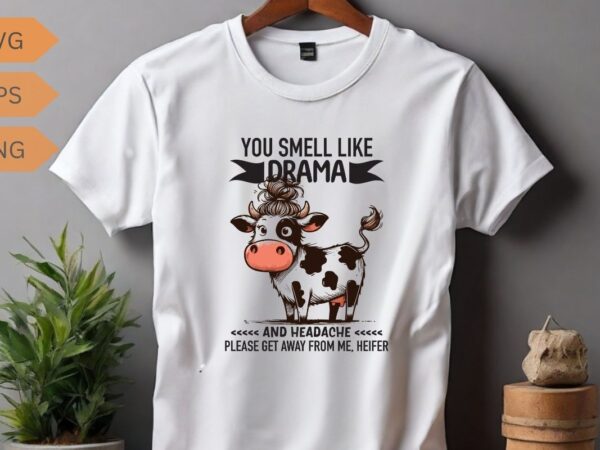 You smell like drama and headache please get away from me, heifer t-shirt design vector, funny cool cow saying shirt, cow saying shirt