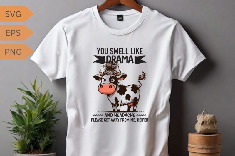 YOU SMELL LIKE DRAMA AND HEADACHE PLEASE GET AWAY FROM ME, HEIFER T-shirt design vector, funny cool cow saying shirt, cow saying shirt