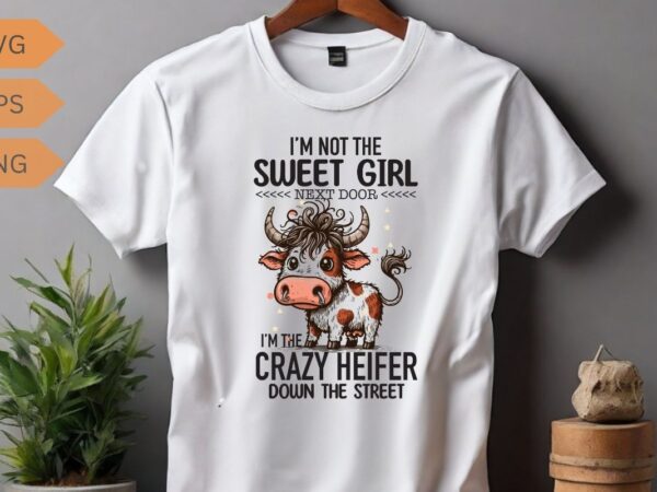 I’m not the sweet girl next door i’m the crazy heifer down the street t-shirt design vector, funny cool cow saying shirt, cow saying shirt,