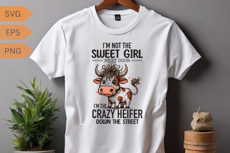 I’M NOT THE SWEET GIRL NEXT DOOR I’M THE CRAZY HEIFER DOWN THE STREET T-shirt design vector, funny cool cow saying shirt, cow saying shirt,