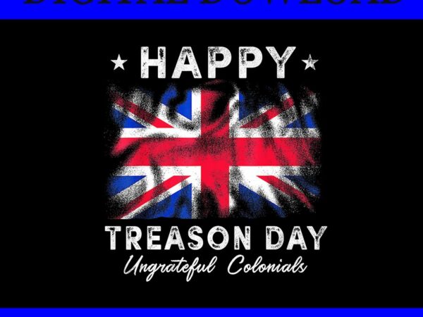 Happy treason day ungrateful colonials 4th of july british flag png graphic t shirt