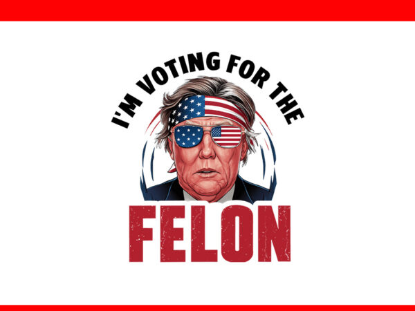 I’m voting for the felon trump png, trump 2024 png t shirt design for sale