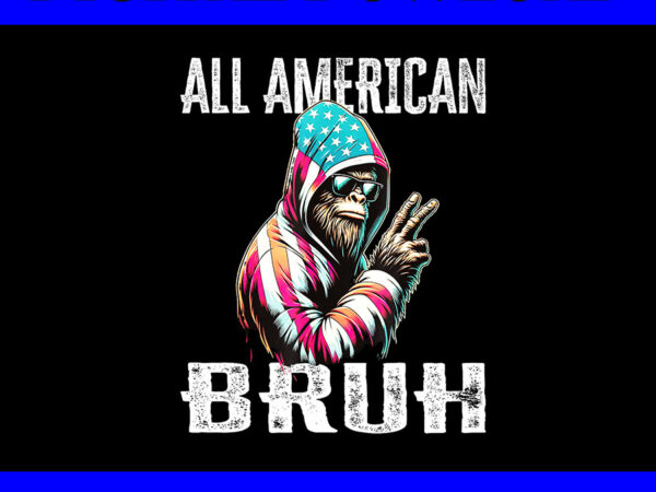 All american bruh bigfoot png, 4th of july patriotic bigfoot png t shirt vector