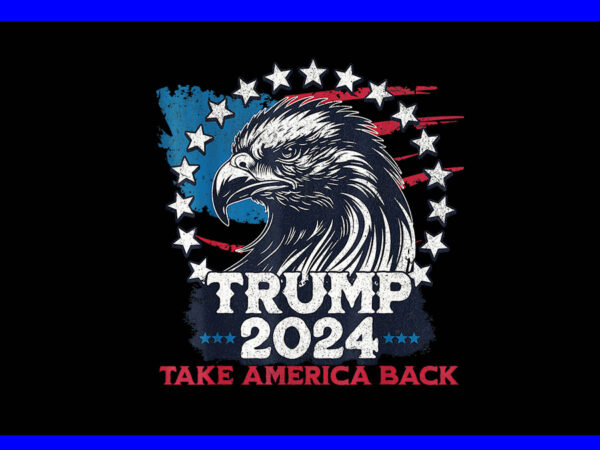 Trump 2024 take america back eagle png, eagle 4th of july png t shirt designs for sale