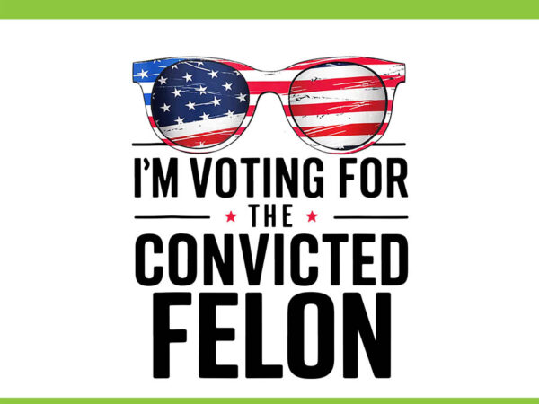 I’m voting for the convicted felon png, trum 4th of july png t shirt design for sale