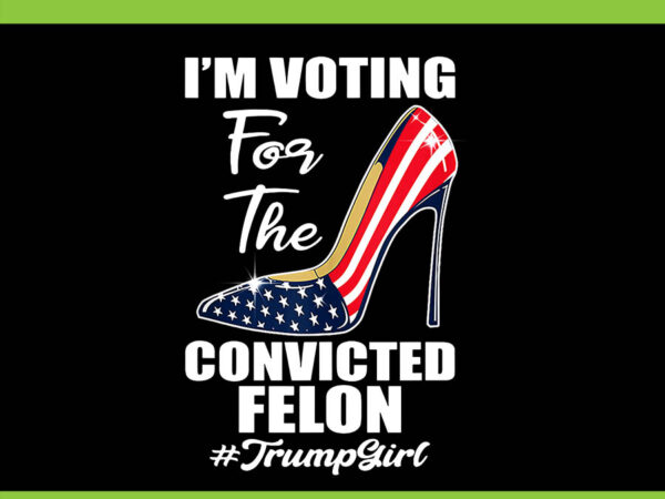 I’m voting for the convicted felon trump girl png t shirt design for sale