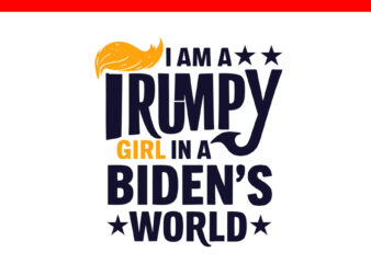 I Am A Trumpy Girl In A Biden’s World Girl SVG, 4 Version Trumpy girl SVG t shirt design for sale