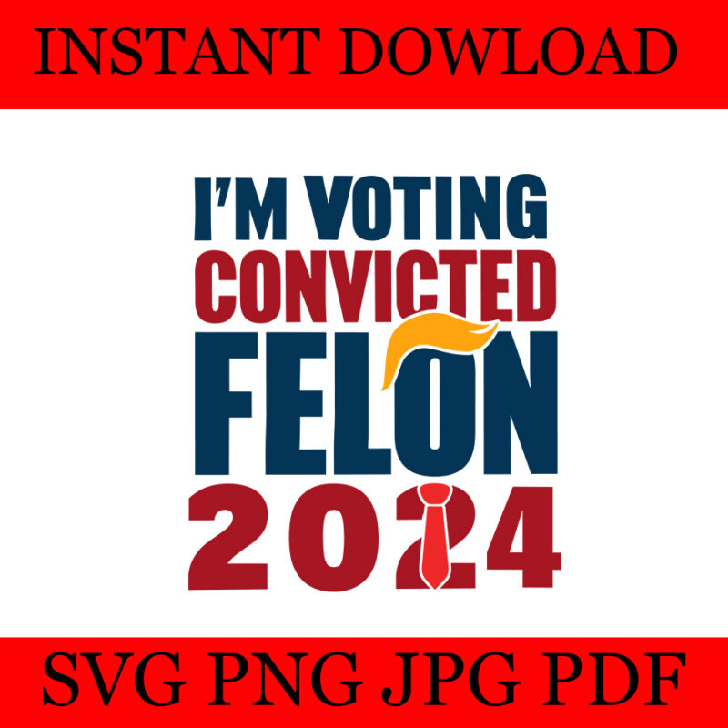 I’m Voting For The Convicted Felon 2024 Trump SVG