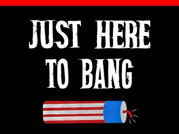 Just here to bang 4th of july png vector clipart