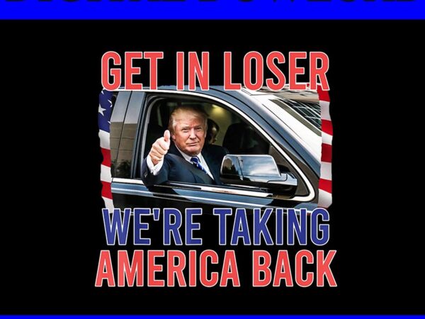 Trump get in loser we’re taking america back png, trump 4th of july png t shirt designs for sale