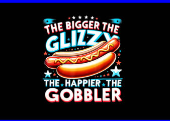 Hot Dog The Bigger The Glizzy The Happier The Gobbler PNG graphic t shirt