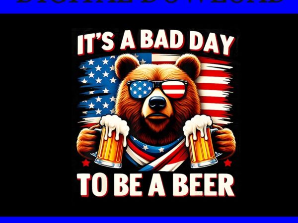 It’s a bad day to be a beer png, bear 4th of july png t shirt design for sale
