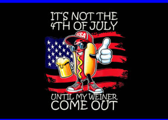 It’s Not The 4th Of July Until My Weiner Comes Out PNG